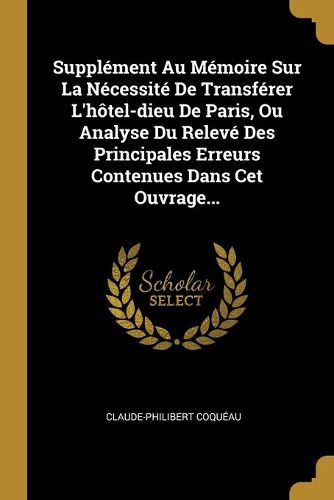 Supplement Au Memoire Sur La Necessite De Transferer L'hotel-dieu De Paris, Ou Analyse Du Releve Des Principales Erreurs Contenues Dans Cet Ouvrage...