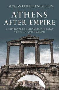 Cover image for Athens After Empire: A History from Alexander the Great to the Emperor Hadrian