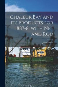 Cover image for Chaleur Bay and Its Products for 1887-8, With Net and Rod [microform]