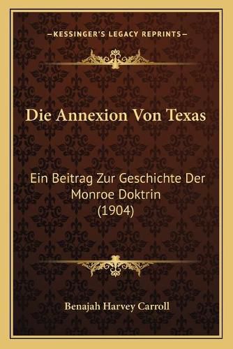 Cover image for Die Annexion Von Texas: Ein Beitrag Zur Geschichte Der Monroe Doktrin (1904)