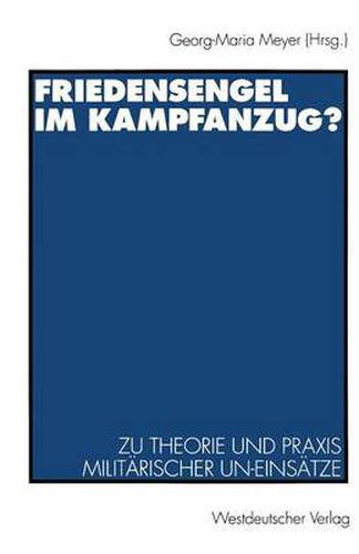 Friedensengel Im Kampfanzug?: Zu Theorie Und Praxis Militarischer Un-Einsatze