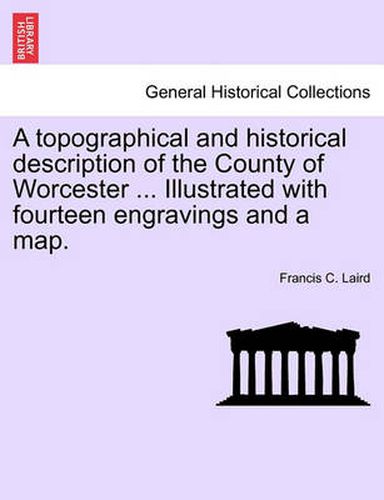 Cover image for A Topographical and Historical Description of the County of Worcester ... Illustrated with Fourteen Engravings and a Map.