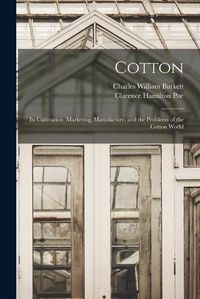 Cover image for Cotton: Its Cultivation, Marketing, Manufacture, and the Problems of the Cotton World