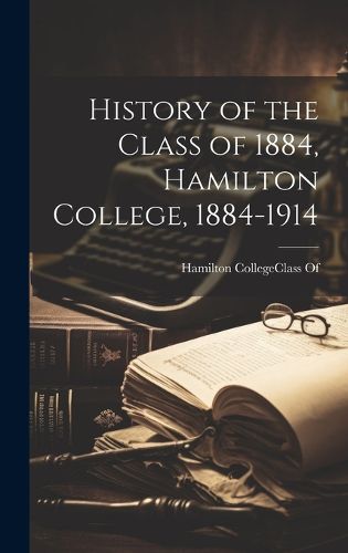 Cover image for History of the Class of 1884, Hamilton College, 1884-1914