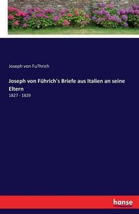 Cover image for Joseph von Fuhrich's Briefe aus Italien an seine Eltern: 1827 - 1829