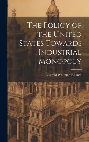 Cover image for The Policy of the United States Towards Industrial Monopoly