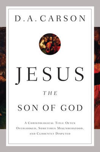 Cover image for Jesus the Son of God: A Christological Title Often Overlooked, Sometimes Misunderstood, and Currently Disputed