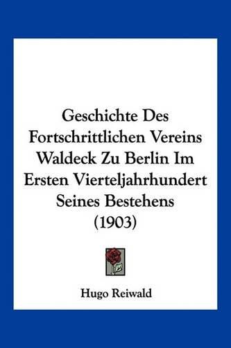 Cover image for Geschichte Des Fortschrittlichen Vereins Waldeck Zu Berlin Im Ersten Vierteljahrhundert Seines Bestehens (1903)