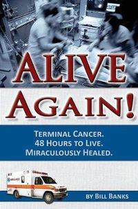 Cover image for Alive Again: Bill Banks - Terminal Cancer - 48 Hours to Live - Miraculously Healed