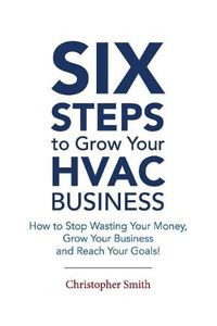 Cover image for 6 Steps To Grow Your HVAC Business: How to Stop Wasting Your Money, Grow Your Business and Reach Your Goals!