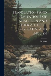 Cover image for Translations And Imitations Of Anacreon And Other Authors, Greek, Latin, And English