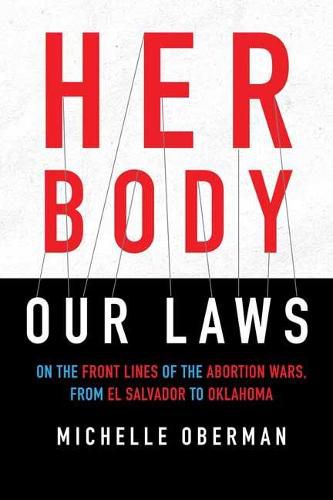 Her Body, Our Laws: On the Frontlines of the Abortion Wars, from El Salvador to Oklahoma