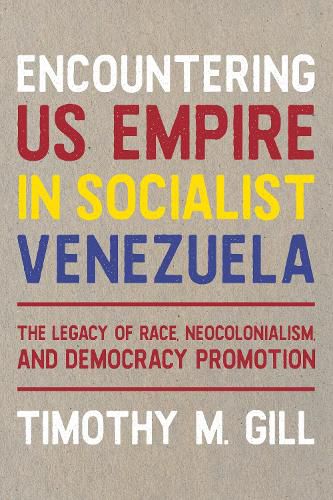 Cover image for Encountering U.S. Empire in Socialist Venezuela: The Legacy of Race, Neo-Colonialism, and Democracy Promotion