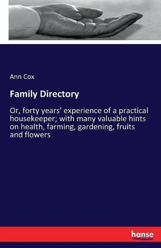 Cover image for Family Directory: Or, forty years' experience of a practical housekeeper; with many valuable hints on health, farming, gardening, fruits and flowers