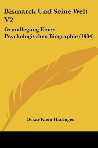 Cover image for Bismarck Und Seine Welt V2: Grundlegung Einer Psychologischen Biographie (1904)