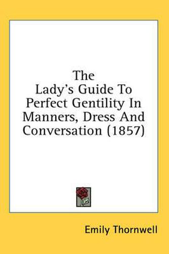 Cover image for The Lady's Guide to Perfect Gentility in Manners, Dress and Conversation (1857)