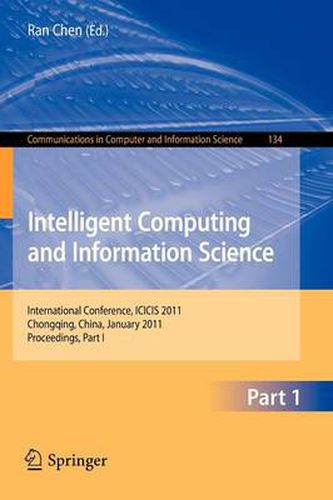Cover image for Intelligent Computing and Information Science: International Conference, ICICIS 2011, Chongqing, China, January 8-9, 2011. Proceedings, Part I