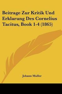 Cover image for Beitrage Zur Kritik Und Erklarung Des Cornelius Tacitus, Book 1-4 (1865)