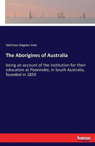 Cover image for The Aborigines of Australia: being an account of the institution for their education at Poonindie, in South Australia, founded in 1850