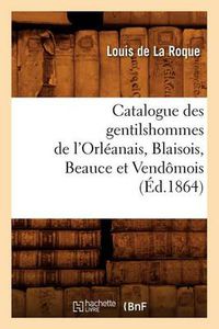 Cover image for Catalogue Des Gentilshommes de l'Orleanais, Blaisois, Beauce Et Vendomois (Ed.1864)