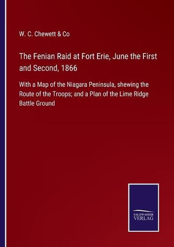 Cover image for The Fenian Raid at Fort Erie, June the First and Second, 1866: With a Map of the Niagara Peninsula, shewing the Route of the Troops; and a Plan of the Lime Ridge Battle Ground