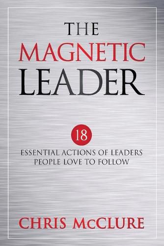 Cover image for The Magnetic Leader: 18 Essential Actions of Leaders People Love To Follow