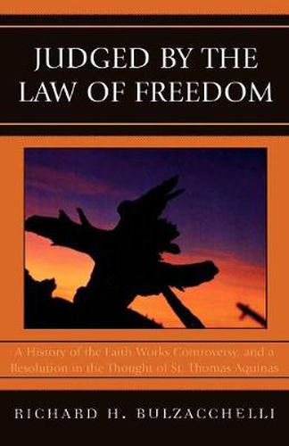 Cover image for Judged by the Law of Freedom: A History of the Faith-Works Controversy, and a Resolution in the Thought of St. Thomas Aquinas