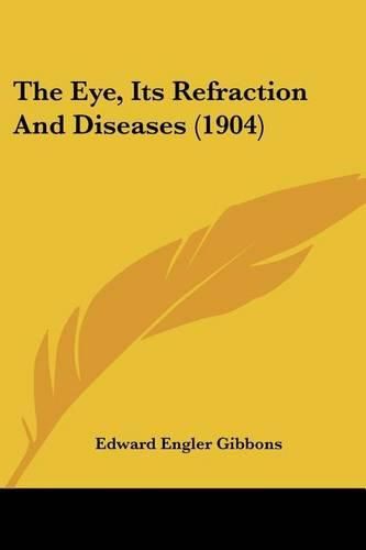Cover image for The Eye, Its Refraction and Diseases (1904)