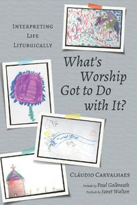 Cover image for What's Worship Got to Do with It?: Interpreting Life Liturgically