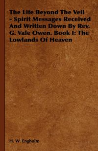 Cover image for The Life Beyond the Veil - Spirit Messages Received and Written Down by REV. G. Vale Owen. Book I: The Lowlands of Heaven