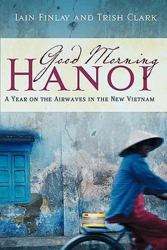 Cover image for Good Morning Hanoi: A Year On The Airwaves In The New Vietnam