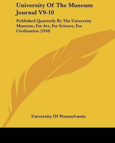 Cover image for University of the Museum Journal V9-10: Published Quarterly by the University Museum, for Art, for Science, for Civilization (1918)