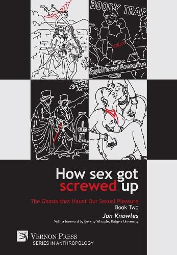 How Sex Got Screwed Up: The Ghosts that Haunt Our Sexual Pleasure - Book Two: From Victoria to Our Own Times