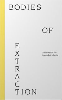Cover image for Bodies of Extraction: Underneath the Ground of Islands