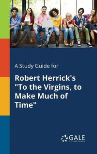 Cover image for A Study Guide for Robert Herrick's To the Virgins, to Make Much of Time