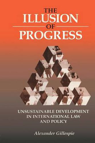 Cover image for The Illusion of Progress: Unsustainable Development in International Law and Policy