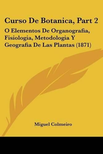 Cover image for Curso de Botanica, Part 2: O Elementos de Organografia, Fisiologia, Metodologia y Geografia de Las Plantas (1871)