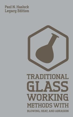 Cover image for Traditional Glass Working Methods With Blowing, Heat, And Abrasion (Legacy Edition): Classic Approaches for Manufacture And Equipment