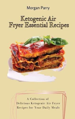 Cover image for Ketogenic Air Fryer Essential Recipes: A Collection of Delicious Ketogenic Air Fryer Recipes for Your Daily Meals