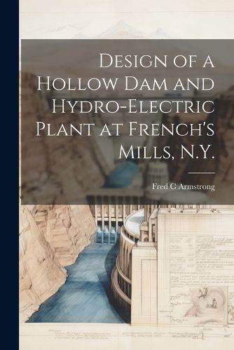 Cover image for Design of a Hollow dam and Hydro-electric Plant at French's Mills, N.Y.