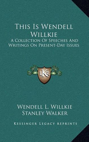 This Is Wendell Willkie: A Collection of Speeches and Writings on Present-Day Issues