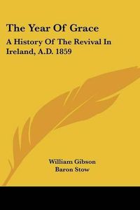 Cover image for The Year Of Grace: A History Of The Revival In Ireland, A.D. 1859