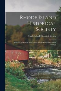 Cover image for Rhode Island Historical Society: Sketch of Its History, With List of Papers Read at Its Stated Meetings