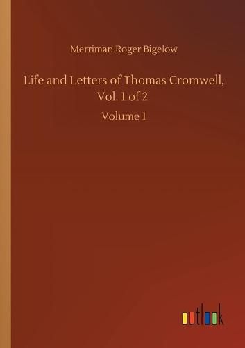 Life and Letters of Thomas Cromwell, Vol. 1 of 2: Volume 1