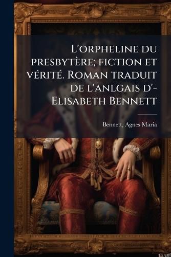 Cover image for L'Orpheline Du Presbyt Re; Fiction Et V Rit . Roman Traduit de L'Anlgais D'- Elisabeth Bennett