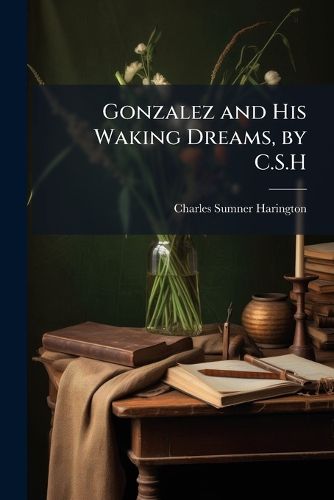 Cover image for Gonzalez and His Waking Dreams, by C.S.H.
