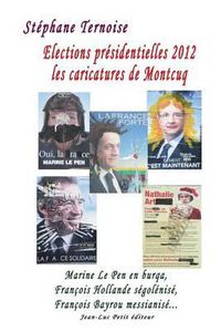 Cover image for Elections presidentielles 2012: les caricatures de Montcuq: Marine Le Pen en burqa, Francois Hollande segolenise, Francois Bayrou messianise...