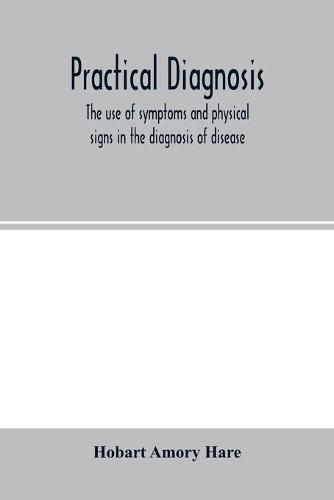 Practical diagnosis; the use of symptoms and physical signs in the diagnosis of disease