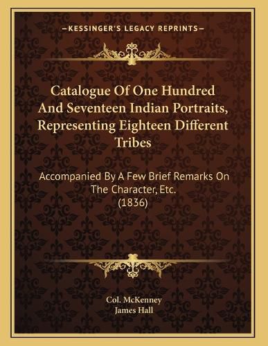 Cover image for Catalogue of One Hundred and Seventeen Indian Portraits, Representing Eighteen Different Tribes: Accompanied by a Few Brief Remarks on the Character, Etc. (1836)