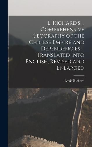 Cover image for L. Richard's ... Comprehensive Geography of the Chinese Empire and Dependencies ... Translated Into English, Revised and Enlarged